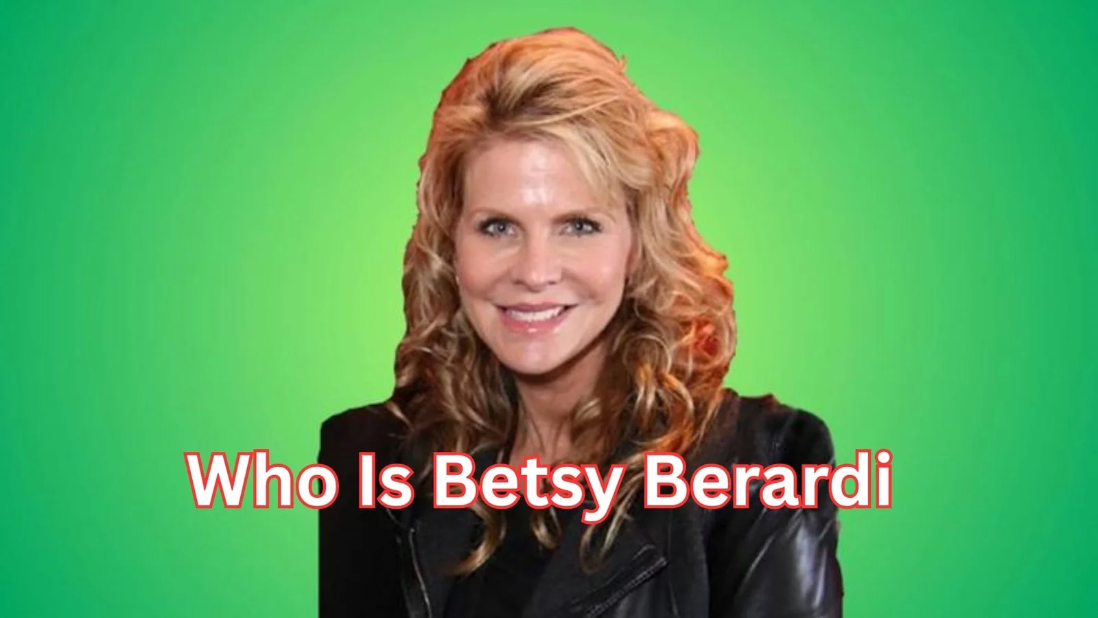 Who Is Betsy Berardi: The Untold Truth That Will Surprise You